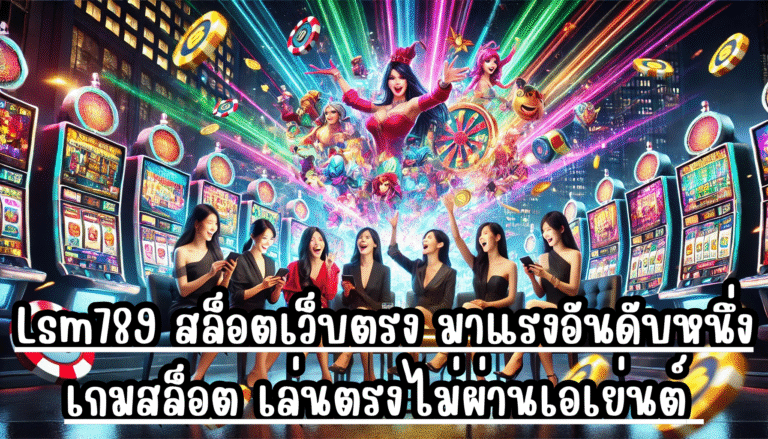 Lsm789 สล็อตเว็บตรง มาแรงอันดับหนึ่ง เกมสล็อต เล่นตรงไม่ผ่านเอเย่นต์ จัดหนัก จัดเต็ม