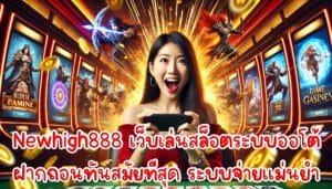 Newhigh888 เว็บเล่นสล็อต เกมระบบออโต้ ฝากถอน ทันสมัยที่สุด ระบบจ่ายแม่นยำ ไม่มีบล๊อค-3