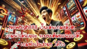 Newhigh888 เว็บเล่นเกมสล็อต เกมน่าเล่นเยอะ ระบบเติมถอนออโต้ เกมทำเงินง่ายๆ ได้ไว-1